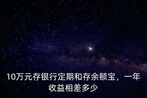 10萬元存銀行定期和存余額寶，一年收益相差多少
