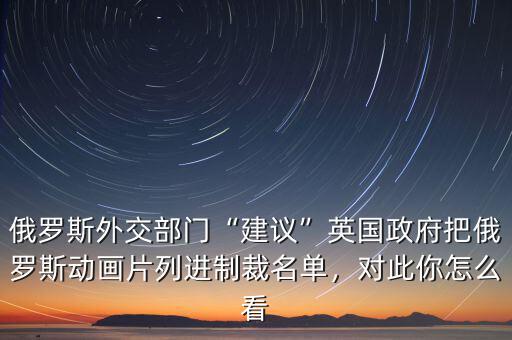 俄羅斯外交部門“建議”英國(guó)政府把俄羅斯動(dòng)畫片列進(jìn)制裁名單，對(duì)此你怎么看