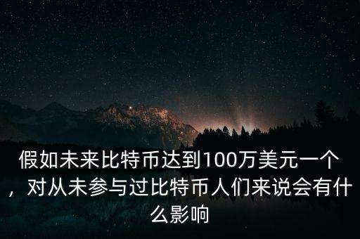 假如未來比特幣達到100萬美元一個，對從未參與過比特幣人們來說會有什么影響