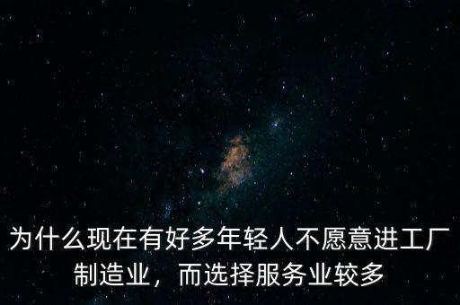 為什么現(xiàn)在有好多年輕人不愿意進(jìn)工廠制造業(yè)，而選擇服務(wù)業(yè)較多