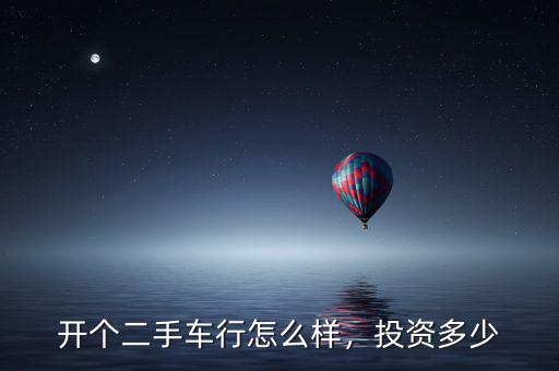 開個(gè)二手車行怎么樣，投資多少