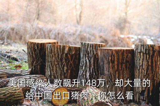美國感染人數(shù)飆升148萬，卻大量的給中國出口豬肉，你怎么看