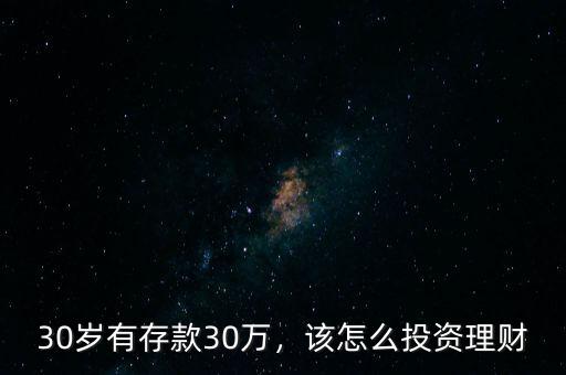 30歲有存款30萬(wàn)，該怎么投資理財(cái)