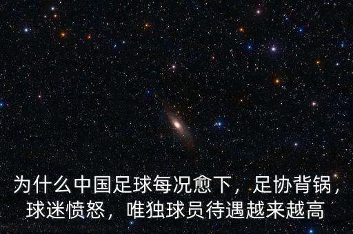 為什么中國足球每況愈下，足協(xié)背鍋，球迷憤怒，唯獨球員待遇越來越高