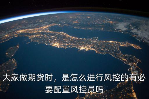 大家做期貨時，是怎么進行風控的有必要配置風控員嗎