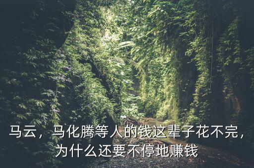馬云，馬化騰等人的錢這輩子花不完，為什么還要不停地賺錢