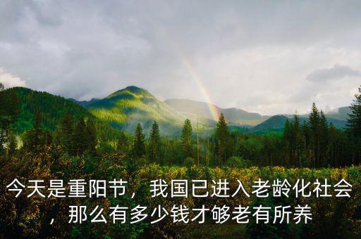 今天是重陽(yáng)節(jié)，我國(guó)已進(jìn)入老齡化社會(huì)，那么有多少錢才夠老有所養(yǎng)