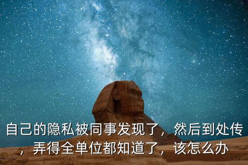自己的隱私被同事發(fā)現(xiàn)了，然后到處傳，弄得全單位都知道了，該怎么辦