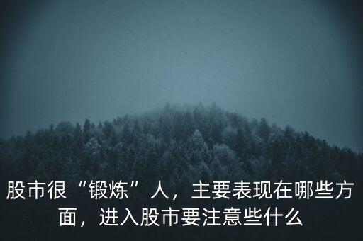 股市很“鍛煉”人，主要表現(xiàn)在哪些方面，進入股市要注意些什么