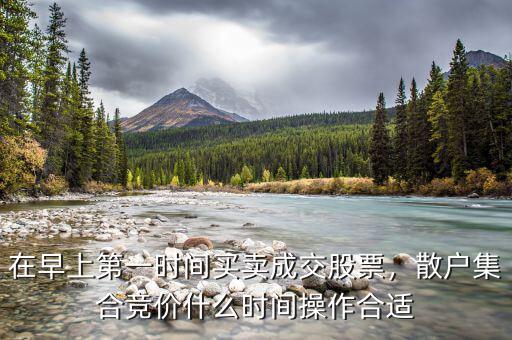 在早上第一時間買賣成交股票，散戶集合競價什么時間操作合適
