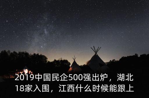 2019中國民企500強(qiáng)出爐，湖北18家入圍，江西什么時(shí)候能跟上