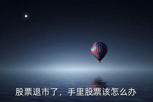 股票退市了，手里股票該怎么辦
