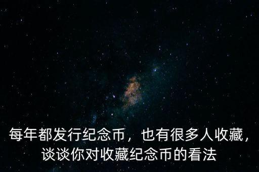 每年都發(fā)行紀(jì)念幣，也有很多人收藏，談?wù)勀銓κ詹丶o(jì)念幣的看法