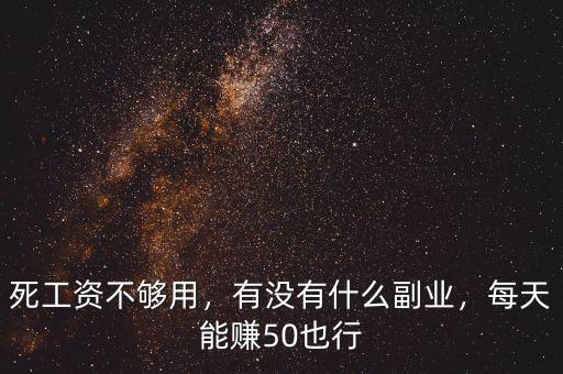死工資不夠用，有沒有什么副業(yè)，每天能賺50也行