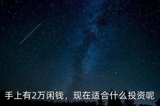 手上有2萬(wàn)閑錢(qián)，現(xiàn)在適合什么投資呢