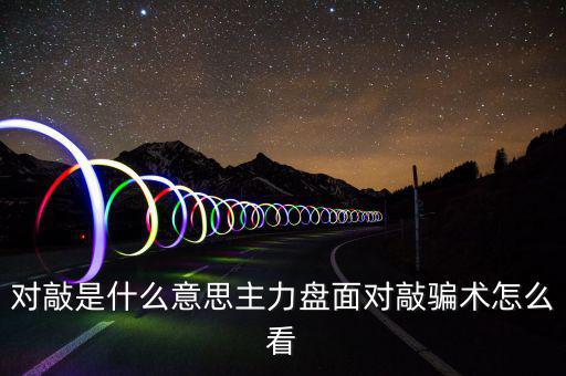 莊家怎么對(duì)敲,主力盤(pán)面對(duì)敲騙術(shù)怎么看