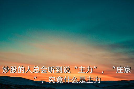 炒股的人總會聽到說“主力”，“莊家”，究竟什么是主力