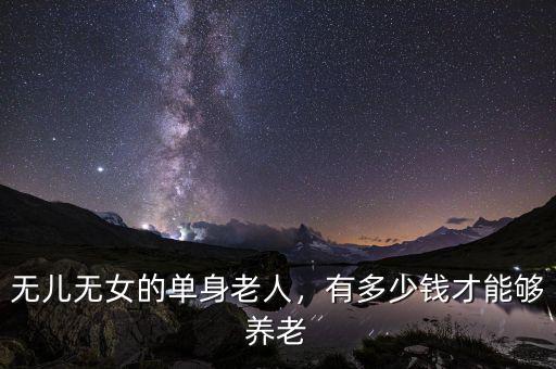 無兒無女的單身老人，有多少錢才能夠養(yǎng)老