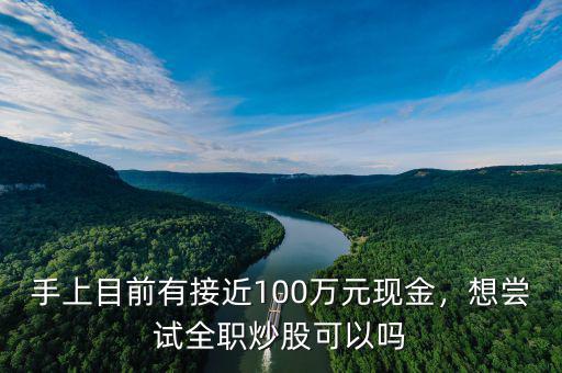 手上目前有接近100萬元現(xiàn)金，想嘗試全職炒股可以嗎