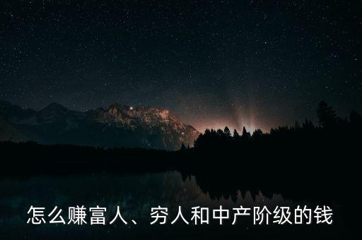 怎么賺富人、窮人和中產階級的錢