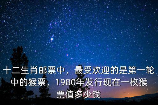 十二生肖郵票中，最受歡迎的是第一輪中的猴票，1980年發(fā)行現(xiàn)在一枚猴票值多少錢
