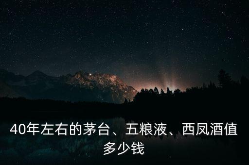 40年左右的茅臺、五糧液、西鳳酒值多少錢