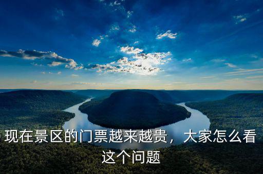 現(xiàn)在景區(qū)的門票越來越貴，大家怎么看這個問題