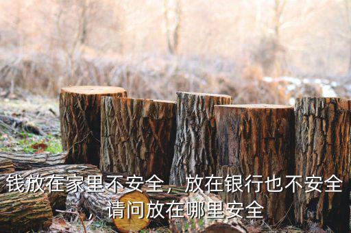 錢放在家里不安全，放在銀行也不安全，請(qǐng)問放在哪里安全