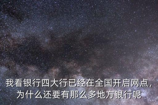我看銀行四大行已經(jīng)在全國開啟網(wǎng)點(diǎn)，為什么還要有那么多地方銀行呢