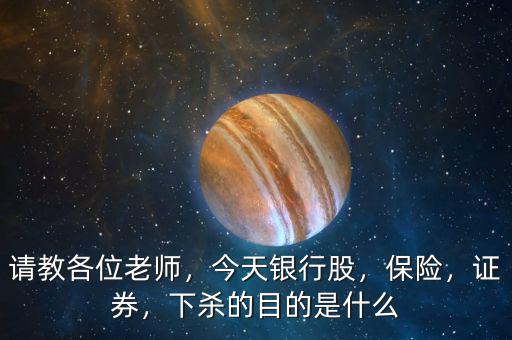 請教各位老師，今天銀行股，保險，證券，下殺的目的是什么