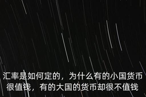 匯率是如何定的，為什么有的小國貨幣很值錢，有的大國的貨幣卻很不值錢