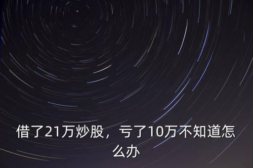 借了21萬(wàn)炒股，虧了10萬(wàn)不知道怎么辦