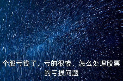 個股虧錢了，虧的很慘，怎么處理股票的虧損問題