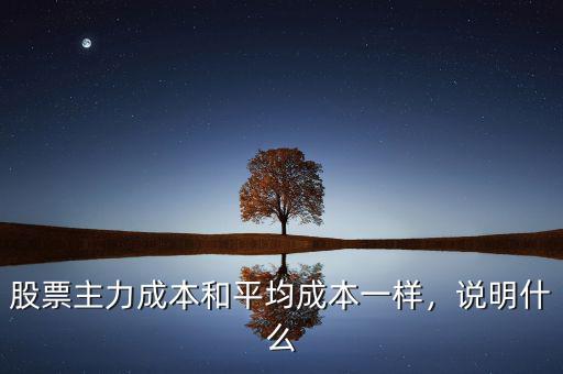 股票主力成本和平均成本一樣，說(shuō)明什么