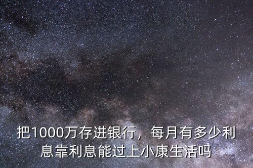 把1000萬存進(jìn)銀行，每月有多少利息靠利息能過上小康生活嗎