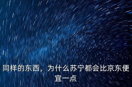 同樣的東西，為什么蘇寧都會(huì)比京東便宜一點(diǎn)