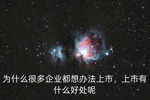 為什么很多企業(yè)都想辦法上市，上市有什么好處呢