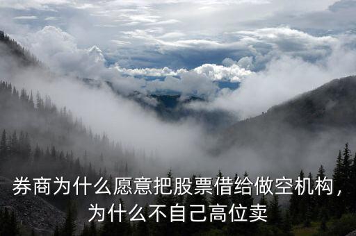 券商為什么愿意把股票借給做空機(jī)構(gòu)，為什么不自己高位賣