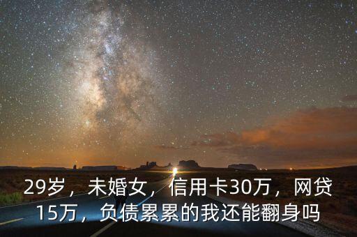29歲，未婚女，信用卡30萬(wàn)，網(wǎng)貸15萬(wàn)，負(fù)債累累的我還能翻身嗎
