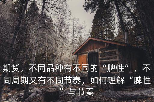 期貨，不同品種有不同的“脾性”，不同周期又有不同節(jié)奏，如何理解“脾性”與節(jié)奏