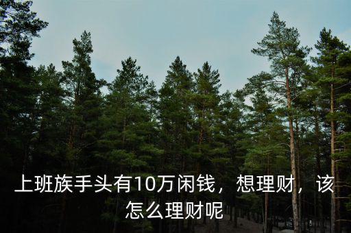 上班族手頭有10萬閑錢，想理財，該怎么理財呢