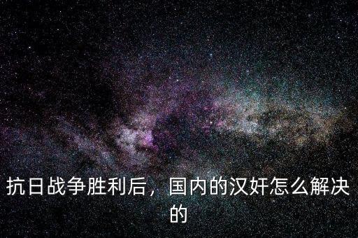 抗日戰(zhàn)爭(zhēng)勝利后，國內(nèi)的漢奸怎么解決的