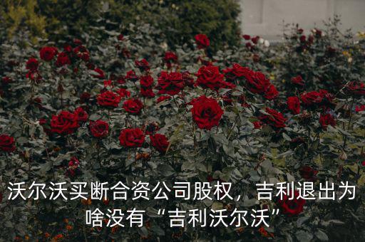 沃爾沃買斷合資公司股權(quán)，吉利退出為啥沒有“吉利沃爾沃”