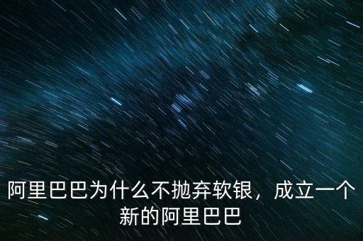 阿里巴巴為什么不拋棄軟銀，成立一個新的阿里巴巴