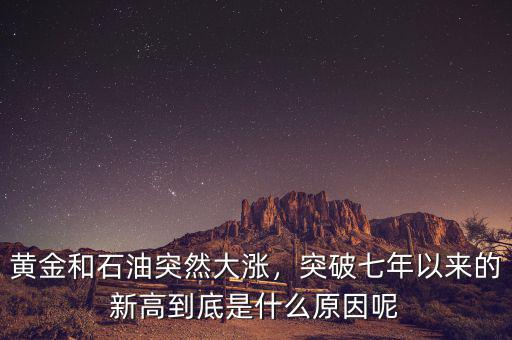 黃金和石油突然大漲，突破七年以來(lái)的新高到底是什么原因呢
