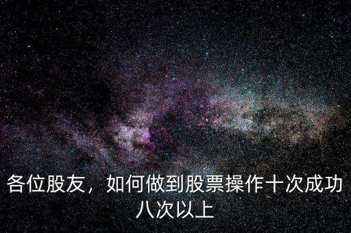 各位股友，如何做到股票操作十次成功八次以上
