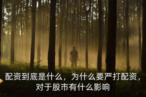 配資到底是什么，為什么要嚴打配資，對于股市有什么影響