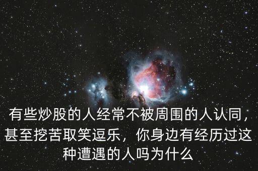 有些炒股的人經(jīng)常不被周圍的人認同，甚至挖苦取笑逗樂，你身邊有經(jīng)歷過這種遭遇的人嗎為什么