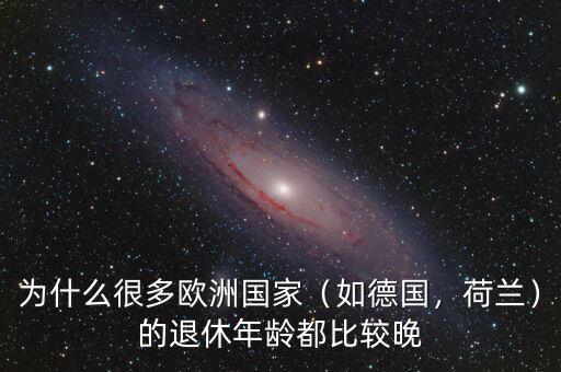 為什么很多歐洲國(guó)家（如德國(guó)，荷蘭）的退休年齡都比較晚