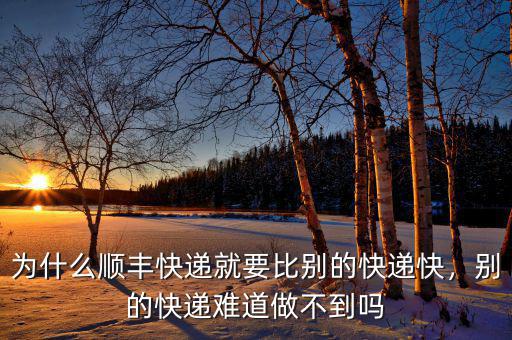 為什么順豐快遞就要比別的快遞快，別的快遞難道做不到嗎
